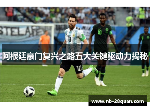 阿根廷豪门复兴之路五大关键驱动力揭秘