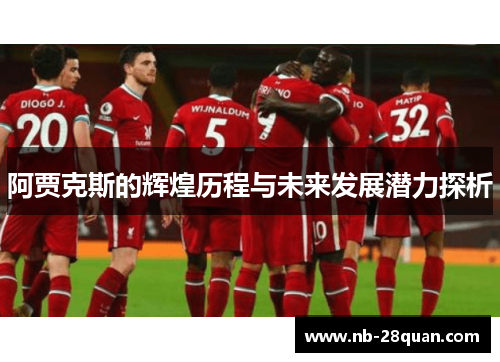 阿贾克斯的辉煌历程与未来发展潜力探析