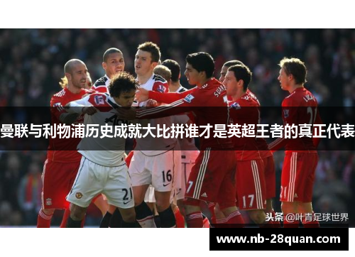 曼联与利物浦历史成就大比拼谁才是英超王者的真正代表