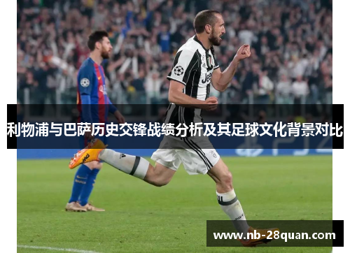 利物浦与巴萨历史交锋战绩分析及其足球文化背景对比