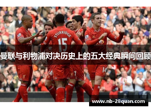 曼联与利物浦对决历史上的五大经典瞬间回顾