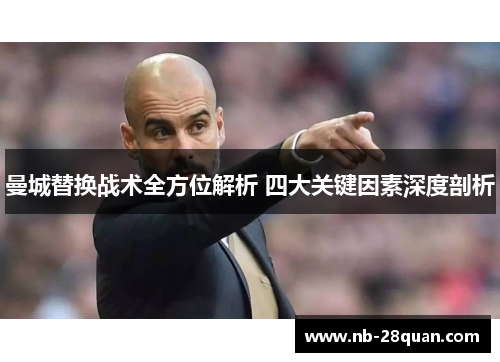 曼城替换战术全方位解析 四大关键因素深度剖析