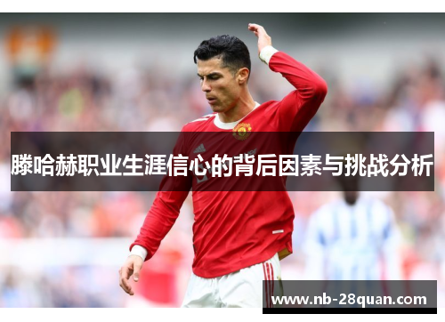 滕哈赫职业生涯信心的背后因素与挑战分析