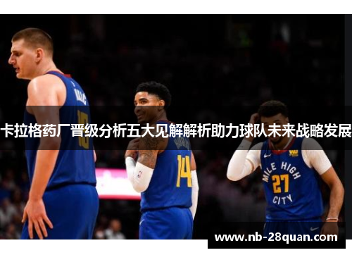 卡拉格药厂晋级分析五大见解解析助力球队未来战略发展