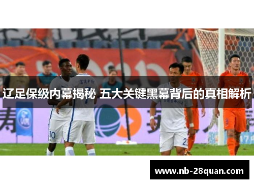 辽足保级内幕揭秘 五大关键黑幕背后的真相解析