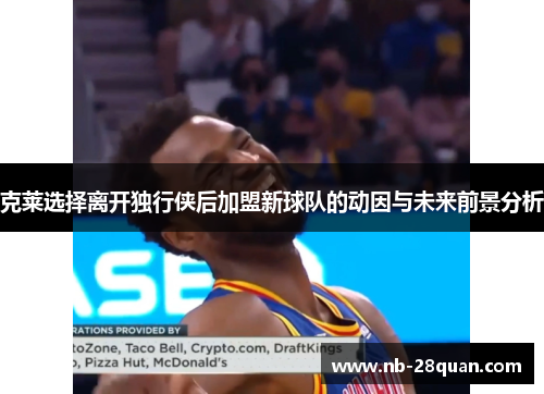 克莱选择离开独行侠后加盟新球队的动因与未来前景分析