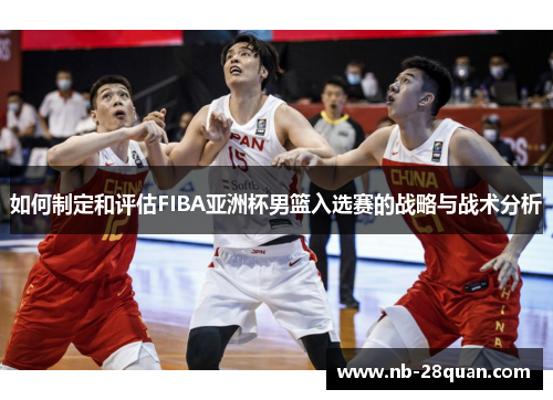 如何制定和评估FIBA亚洲杯男篮入选赛的战略与战术分析