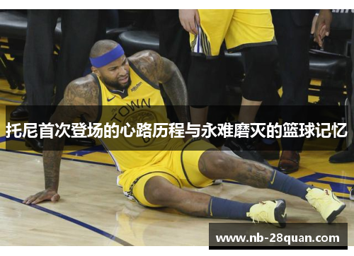 托尼首次登场的心路历程与永难磨灭的篮球记忆