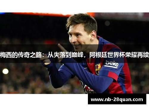 梅西的传奇之路：从失落到巅峰，阿根廷世界杯荣耀再续