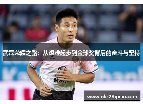 武磊荣耀之路：从艰难起步到金球奖背后的奋斗与坚持