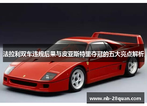 法拉利双车违规后果与皮亚斯特里夺冠的五大亮点解析