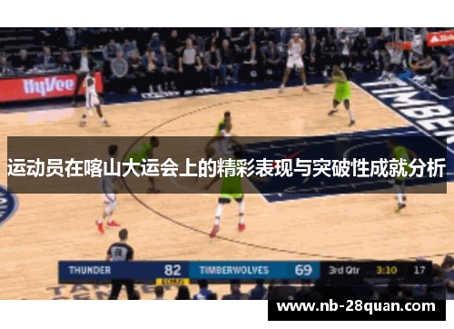 运动员在喀山大运会上的精彩表现与突破性成就分析 运动员在喀山大运会上的精彩表现与突破性成就分析