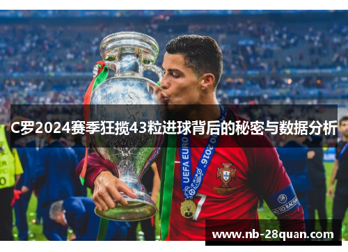 C罗2024赛季狂揽43粒进球背后的秘密与数据分析 C罗2024赛季狂揽43粒进球背后的秘密与数据分析