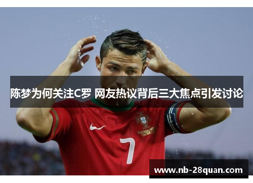 陈梦为何关注C罗 网友热议背后三大焦点引发讨论