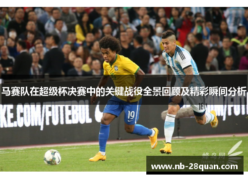 马赛队在超级杯决赛中的关键战役全景回顾及精彩瞬间分析