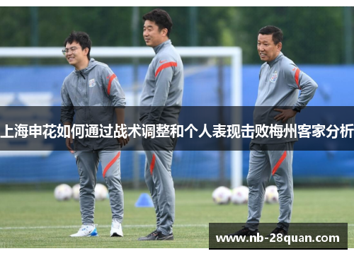 上海申花如何通过战术调整和个人表现击败梅州客家分析