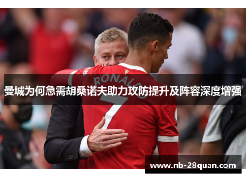 曼城为何急需胡桑诺夫助力攻防提升及阵容深度增强 曼城为何急需胡桑诺夫助力攻防提升及阵容深度增强