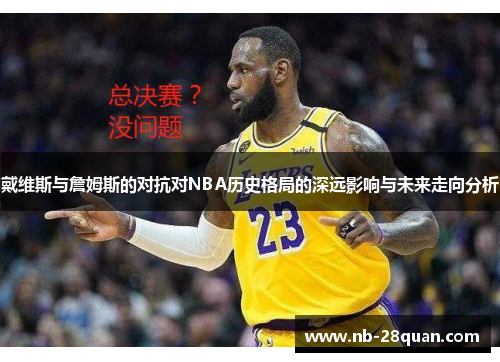 戴维斯与詹姆斯的对抗对NBA历史格局的深远影响与未来走向分析 戴维斯与詹姆斯的对抗对NBA历史格局的深远影响与未来走向分析