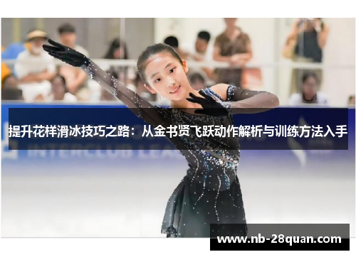 提升花样滑冰技巧之路:从金书贤飞跃动作解析与训练方法入手 提升花样滑冰技巧之路:从金书贤飞跃动作解析与训练方法入手