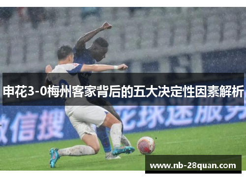 申花3-0梅州客家背后的五大决定性因素解析 申花3-0梅州客家背后的五大决定性因素解析