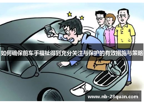 如何确保前车手福祉得到充分关注与保护的有效措施与策略 如何确保前车手福祉得到充分关注与保护的有效措施与策略