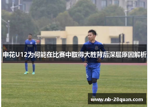 申花U12为何能在比赛中取得大胜背后深层原因解析