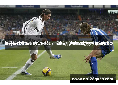 提升传球准确度的实用技巧与训练方法助你成为更精确的球员