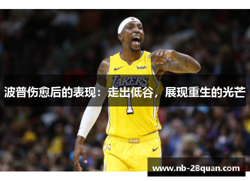 波普伤愈后的表现:走出低谷,展现重生的光芒 波普伤愈后的表现:走出低谷,展现重生的光芒