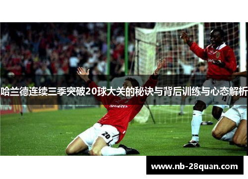 哈兰德连续三季突破20球大关的秘诀与背后训练与心态解析 哈兰德连续三季突破20球大关的秘诀与背后训练与心态解析