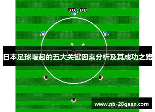 日本足球崛起的五大关键因素分析及其成功之路 日本足球崛起的五大关键因素分析及其成功之路