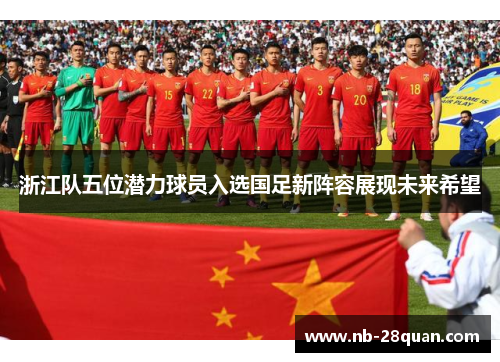 浙江队五位潜力球员入选国足新阵容展现未来希望 浙江队五位潜力球员入选国足新阵容展现未来希望