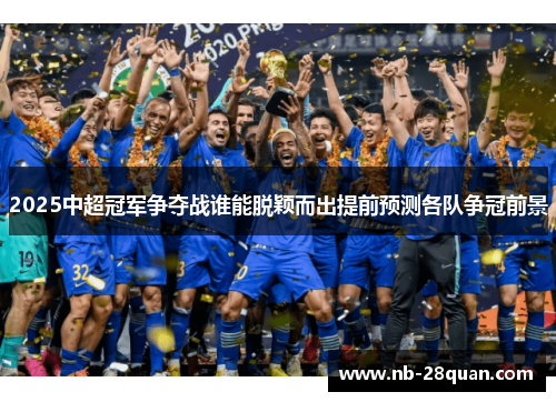 2025中超冠军争夺战谁能脱颖而出提前预测各队争冠前景