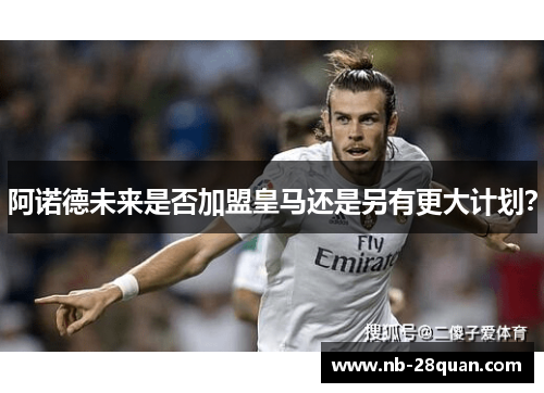 阿诺德未来是否加盟皇马还是另有更大计划？