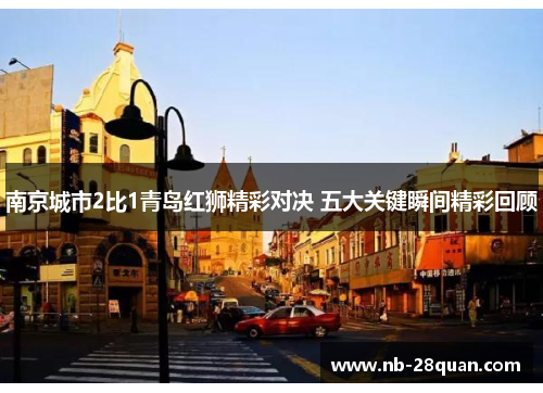 南京城市2比1青岛红狮精彩对决 五大关键瞬间精彩回顾