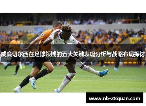 威廉切尔西在足球领域的五大关键表现分析与战略布局探讨