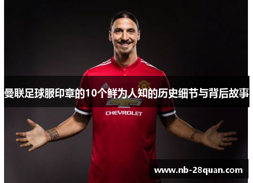 曼联足球服印章的10个鲜为人知的历史细节与背后故事 曼联足球服印章的10个鲜为人知的历史细节与背后故事