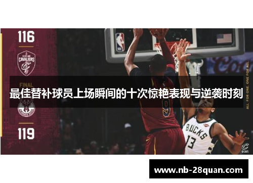 最佳替补球员上场瞬间的十次惊艳表现与逆袭时刻