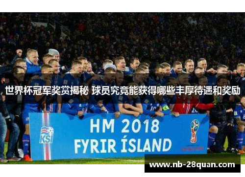 世界杯冠军奖赏揭秘 球员究竟能获得哪些丰厚待遇和奖励