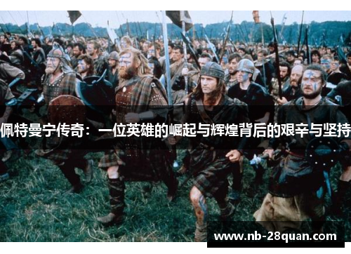 佩特曼宁传奇:一位英雄的崛起与辉煌背后的艰辛与坚持 佩特曼宁传奇:一位英雄的崛起与辉煌背后的艰辛与坚持