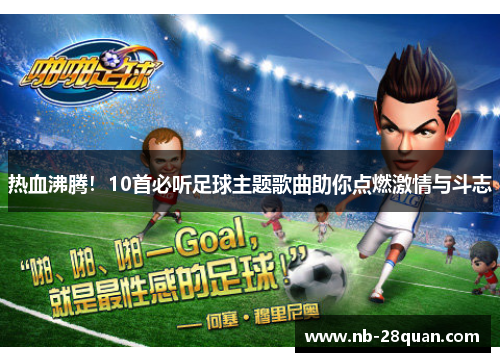 热血沸腾!10首必听足球主题歌曲助你点燃激情与斗志 热血沸腾!10首必听足球主题歌曲助你点燃激情与斗志