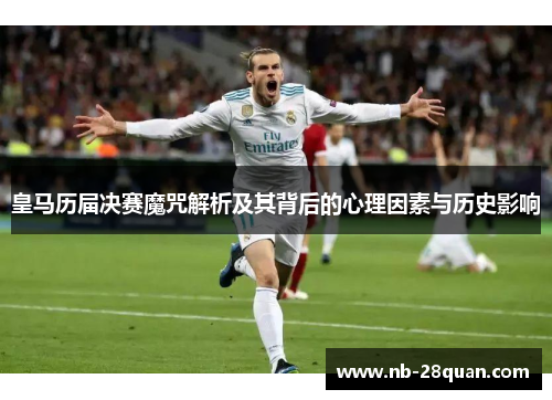 皇马历届决赛魔咒解析及其背后的心理因素与历史影响
