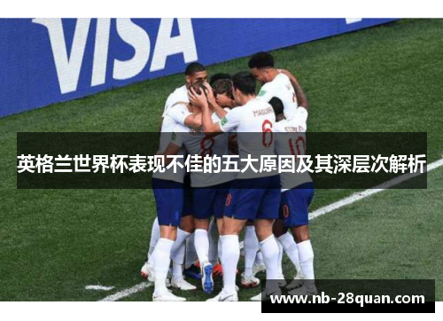 英格兰世界杯表现不佳的五大原因及其深层次解析 英格兰世界杯表现不佳的五大原因及其深层次解析