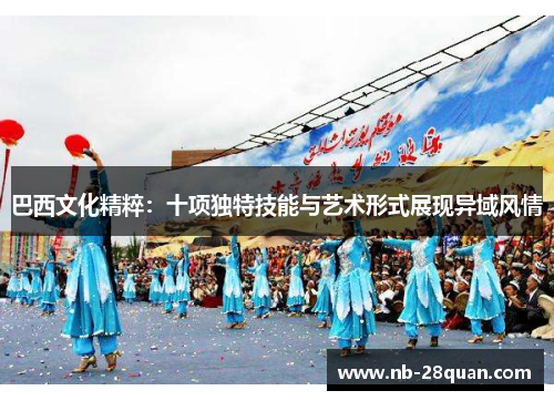 巴西文化精粹：十项独特技能与艺术形式展现异域风情