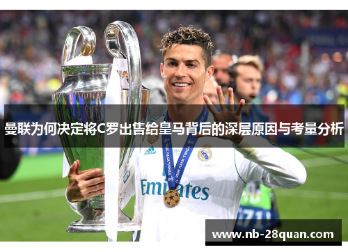 曼联为何决定将C罗出售给皇马背后的深层原因与考量分析 曼联为何决定将C罗出售给皇马背后的深层原因与考量分析