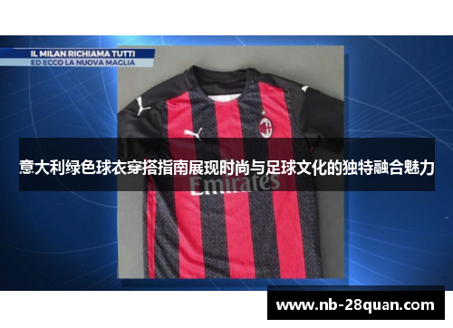意大利绿色球衣穿搭指南展现时尚与足球文化的独特融合魅力 意大利绿色球衣穿搭指南展现时尚与足球文化的独特融合魅力