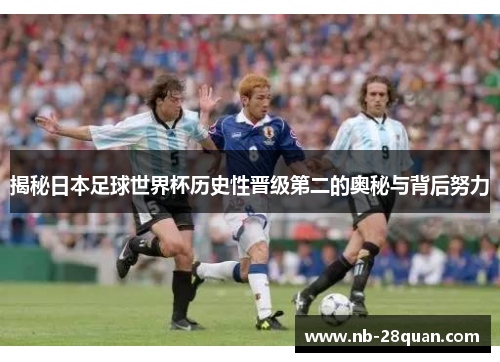 揭秘日本足球世界杯历史性晋级第二的奥秘与背后努力 揭秘日本足球世界杯历史性晋级第二的奥秘与背后努力