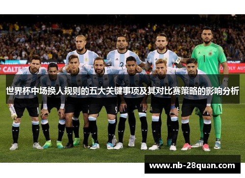 世界杯中场换人规则的五大关键事项及其对比赛策略的影响分析 世界杯中场换人规则的五大关键事项及其对比赛策略的影响分析