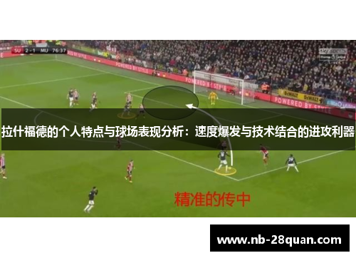 拉什福德的个人特点与球场表现分析：速度爆发与技术结合的进攻利器