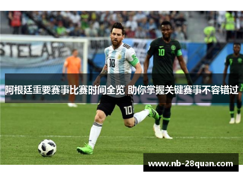 阿根廷重要赛事比赛时间全览 助你掌握关键赛事不容错过 阿根廷重要赛事比赛时间全览 助你掌握关键赛事不容错过