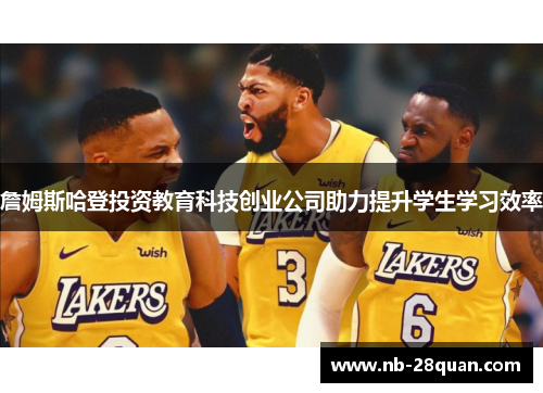 詹姆斯哈登投资教育科技创业公司助力提升学生学习效率